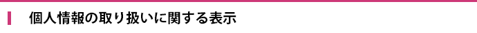 個人情報の取り扱いに関する表示