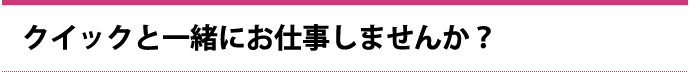 クイックと一緒にお仕事しませんか？