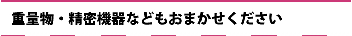 重量・精密機器などもおまかせください