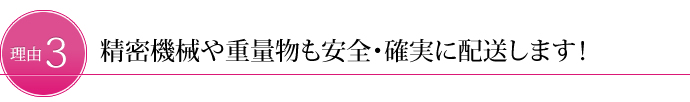 精密機械や重量物も安全・確実に配送します！