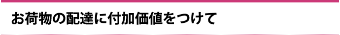 お荷物の配達に付加価値をつけて