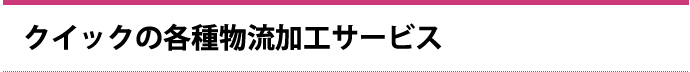 クイックの各種物流加工サービス